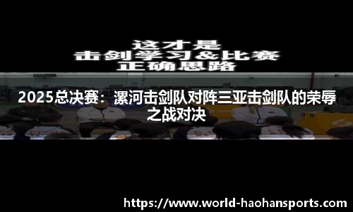 2025总决赛：漯河击剑队对阵三亚击剑队的荣辱之战对决