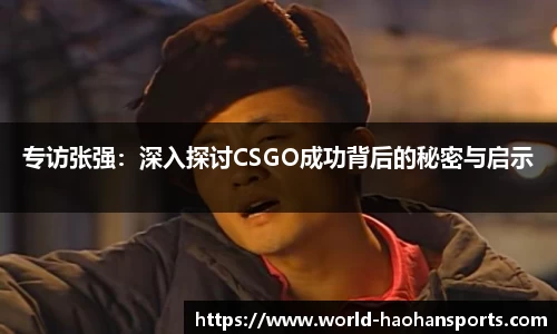 专访张强：深入探讨CSGO成功背后的秘密与启示
