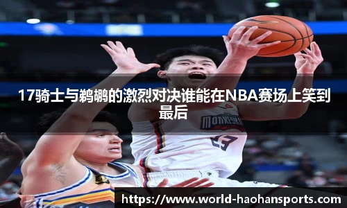17骑士与鹈鹕的激烈对决谁能在NBA赛场上笑到最后