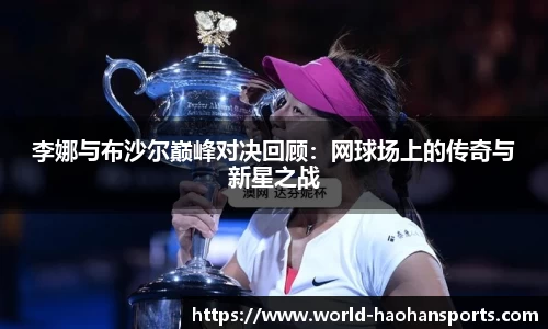 李娜与布沙尔巅峰对决回顾：网球场上的传奇与新星之战